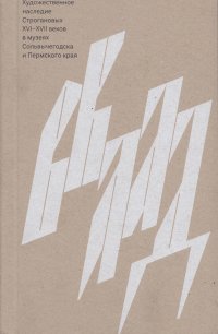 Вклад. Художественное наследие Строгановых XVI-XVII веков в музеях Сольвычегодска и Пермского края