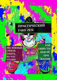 Практический Fake Zen. Несложный способ забить на что угодно, или Как обрести покой при жизни