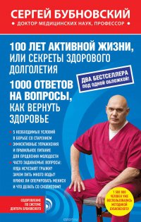 100 лет активной жизни, или Секреты здорового долголетия ; 1000 ответов на вопросы, как вернуть здоровье