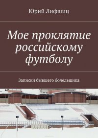 Мое проклятие российскому футболу. Записки бывшего болельщика