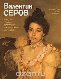 Валентин Серов. Живопись, графика, театрально-декорационное искусство