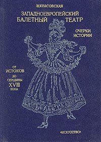 Западноевропейский балетный театр. Очерки истории. В четырех книгах. От истоков до середины XVIII в