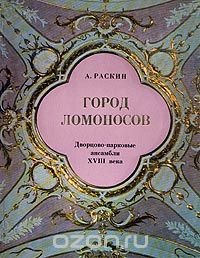 Город Ломоносов. Дворцово-парковые ансамбли XVIII века