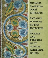 Мозаики и фрески Софии Киевской / Мозаiки та фрески Софii Киiвскоi / Mosaics and Frescoes of St. Sophia's Cathedral of Kiev