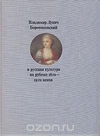 Владимир Лукич Боровиковский и русская культура на рубеже 18го - 19го веков