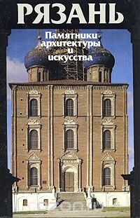 Рязань. Памятники архитектуры и искусства  Ryazan. Monuments of Architecture and fine arts