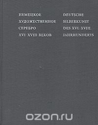 Немецкое художественное серебро XVI-XVIII вековDeutsche silberkunst des XVI-XVIII. Jahrhunderts