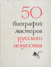 50 биографий мастеров русского искусства