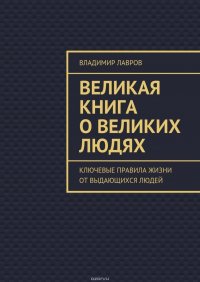 Великая книга о великих людях. Ключевые правила жизни от выдающихся людей