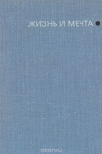 Жизнь и мечта. Записки инженера-изобретателя, конструктора и ученого