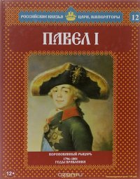 Павел I. Коронованный рыцарь. 1796-1801 годы правления