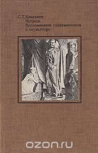 С. Т. Коненков. Встречи. Воспоминания современников о скульпторе