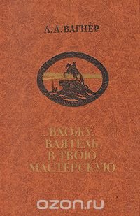 …Вхожу, ваятель, в твою мастерскую