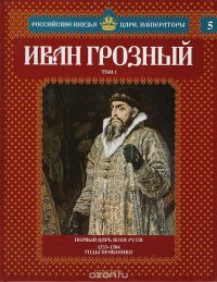 Иван Грозный. Том 1. Первый царь всея Руси. 1533-1584 годы правления