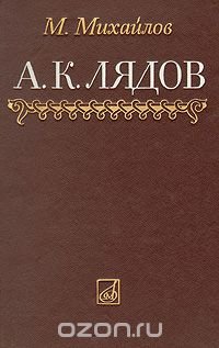 А. К. Лядов. Очерк жизни и творчества