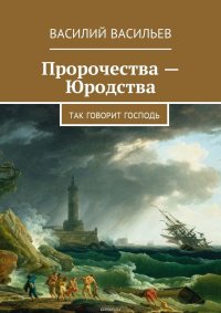 Пророчества – Юродства. Так говорит Господь