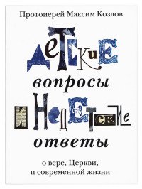 Детские вопросы и недетские ответы о вере, Церкви и современной жизни