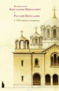 Великий князь Константин Николаевич и Русский Иерусалим: к 150-летию основания