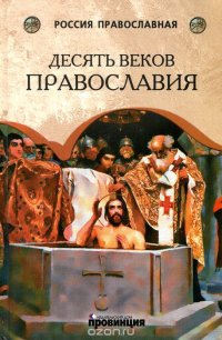 Десять веков Православия. От Крещения Руси до наших дней