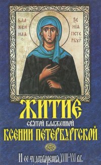 Житие святой блаженной Ксении Петербургской. И ее чудотворения XVIII - XXI вв