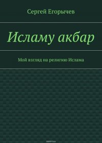 Исламу акбар. Мой взгляд на религию Ислама