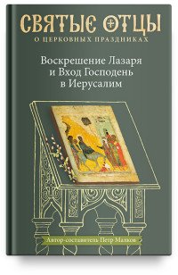 Воскрешение Лазаря и Вход Господень в Иерусалим. Антология святоотеческих проповедей