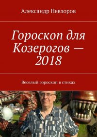 Невзоров Александр - «Гороскоп для Козерогов – 2018. Веселый гороскоп в стихах»