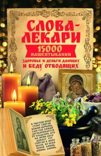 Слова-лекари. 15000 нашептываний, здоровье и деньги дающих и беду отводящих