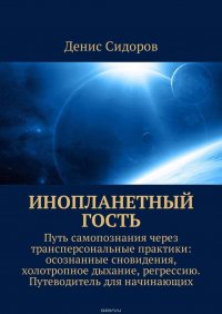 Инопланетный гость. Путь самопознания через трансперсональные практики: осознанные сновидения, холотропное дыхание, регрессию. Путеводитель для начинающих