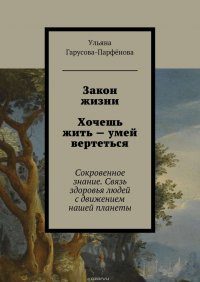 Закон жизни. Хочешь жить – умей вертеться. Сокровенное знание. Связь здоровья людей с движением нашей планеты