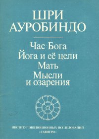 Час Бога. Йога и ее цели. Мать. Мысли и озарения