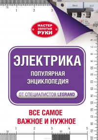 Электрика. Популярная энциклопедия от специалистов Legrand. Все самое важное и нужное