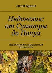 Индонезия: от Суматры до Папуа. Практический и транспортный путеводитель