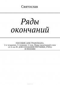 Ряды окончаний. ПОСОБИЕ ДЛЯ ГРАФОМАНА. 2-е издание. 3-томник. 1 том. Ряды окончаний слов от А по Й. ДЛЯ СОЗДАНИЯ РИТМИКИ, РЭПА И ПОЭЗИИ