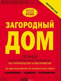 Загородный дом. Полное иллюстрированное руководство по строительству и обустройству