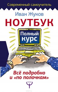 Ноутбук. Полный курс. Все подробно и «по полочкам»