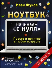 Ноутбук. Начинаем «с нуля». Просто и понятно в любом возрасте