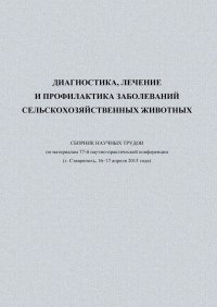 Диагностика, лечение и профилактика заболеваний сельскохозяйственных животных. Сборник научных трудов по материалам 77-й научно-практической конференции (г. Ставрополь, 16-17 апреля 2013 года