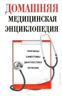 Домашняя медицинская энциклопедия. Причины, симптомы, диагностика, лечение