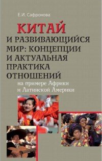 Китай и развивающийся мир. Концепции и актуальная практика отношений. На примере Африки и Латинской Америки