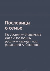 Пословицы о семье. По сборнику Владимира Даля «Пословицы русского народа» под редакцией А. Соколова