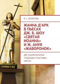 Жанна д’Арк в пьесах Дж. Б. Шоу «Святая Иоанна» и Ж. Ануя «Жаворонок». Две национальные традиции трактовки образа