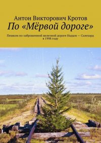 По «Мервой дороге». Пешком по заброшенной железной дороге Надым – Салехард в 1998 году