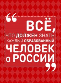 Все, что должен знать каждый образованный человек о России