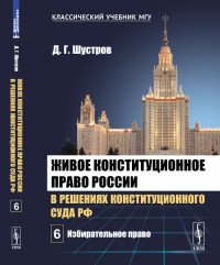 Живое конституционное право России в решениях Конституционного Суда РФ. В 7 томах. Том 6. Избирательное право