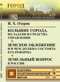 И. Х. Озеров - «Большие города, их задачи и средства управления. Земское обложение и в чем должна состоять его реформа. Земельный вопрос в России»