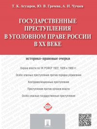 Государственные преступления в уголовном праве России в XX веке. Историко-правовые очерки