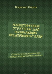 Маркетинговые стратегии для начинающих предпринимателей. Стратегические решения для победы в маркетинговых войнах