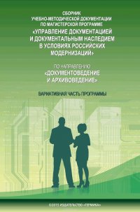 Сборник учебно-методической документации по магистерской программе «Управление документацией и документальным наследием в условиях российских модернизаций» по направлению «Документоведение и 