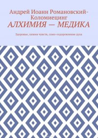 Алхимия – медика. Здоровье, химия чувств, само-оздоровление духа